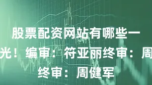 股票配资网站有哪些一路荣光！编审：符亚丽终审：周健军