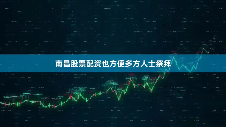 南昌股票配资　　也方便多方人士祭拜
