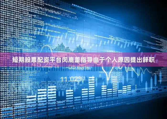 短期股票配资平台闵鹿蕾指导由于个人原因提出辞职
