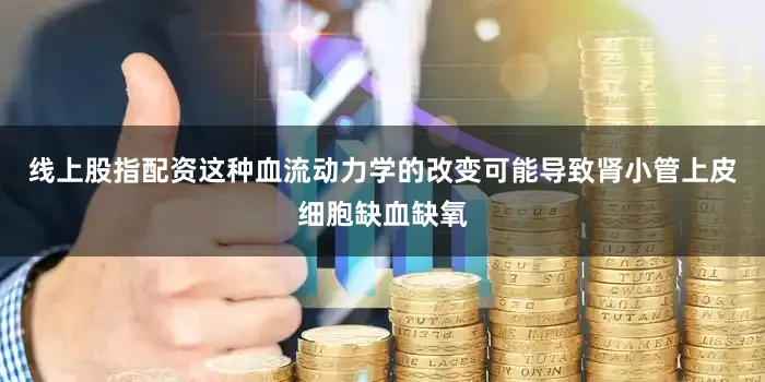 线上股指配资这种血流动力学的改变可能导致肾小管上皮细胞缺血缺氧