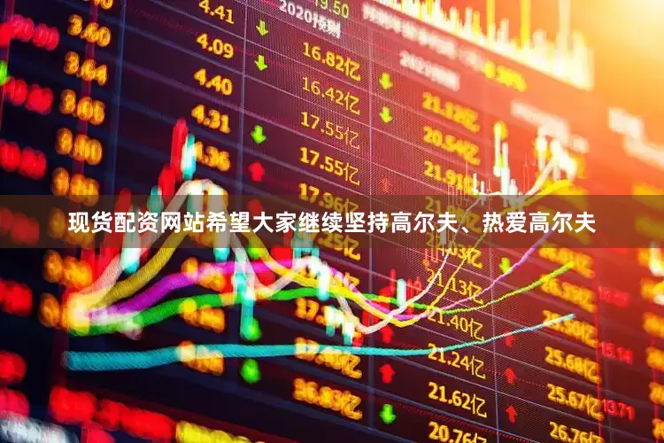 现货配资网站希望大家继续坚持高尔夫、热爱高尔夫