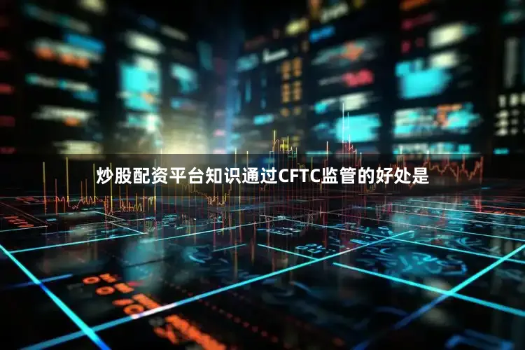炒股配资平台知识通过CFTC监管的好处是