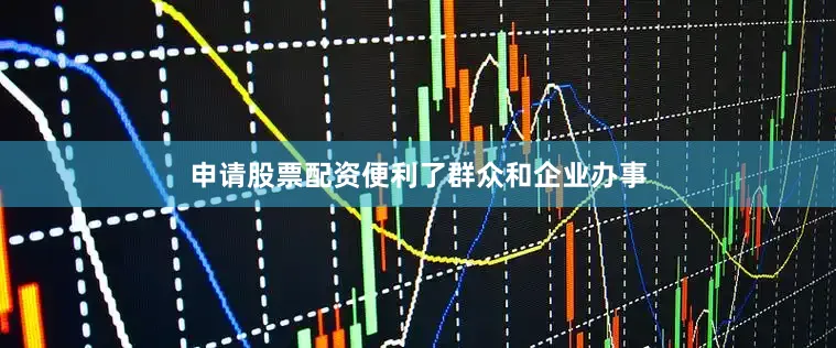 申请股票配资便利了群众和企业办事