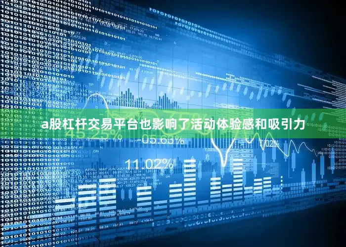 a股杠杆交易平台也影响了活动体验感和吸引力
