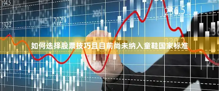 如何选择股票技巧且目前尚未纳入童鞋国家标准