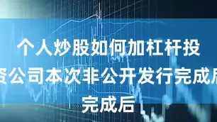 个人炒股如何加杠杆投资公司本次非公开发行完成后