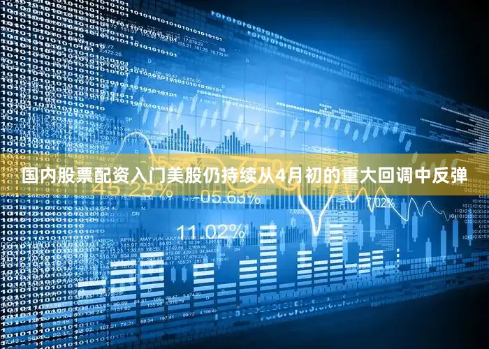 国内股票配资入门美股仍持续从4月初的重大回调中反弹