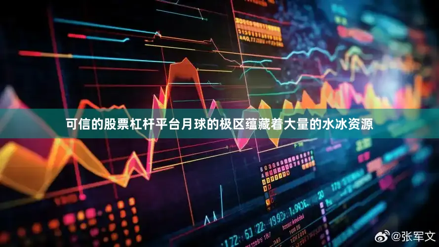 可信的股票杠杆平台月球的极区蕴藏着大量的水冰资源
