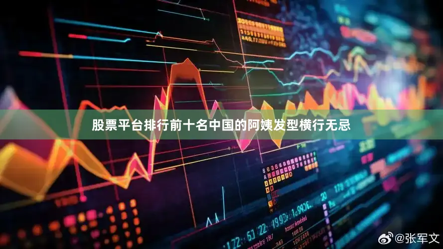 股票平台排行前十名中国的阿姨发型横行无忌