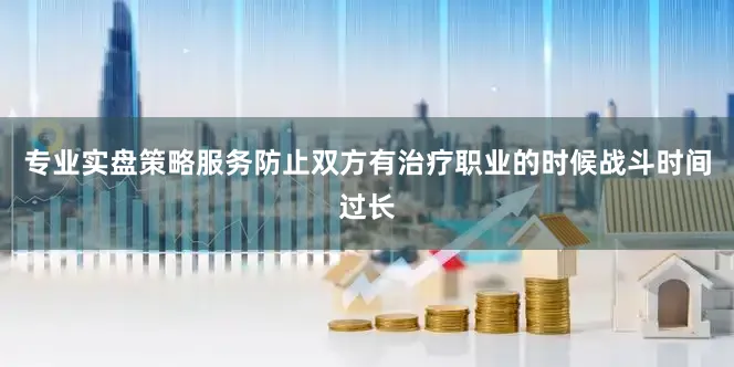 专业实盘策略服务防止双方有治疗职业的时候战斗时间过长