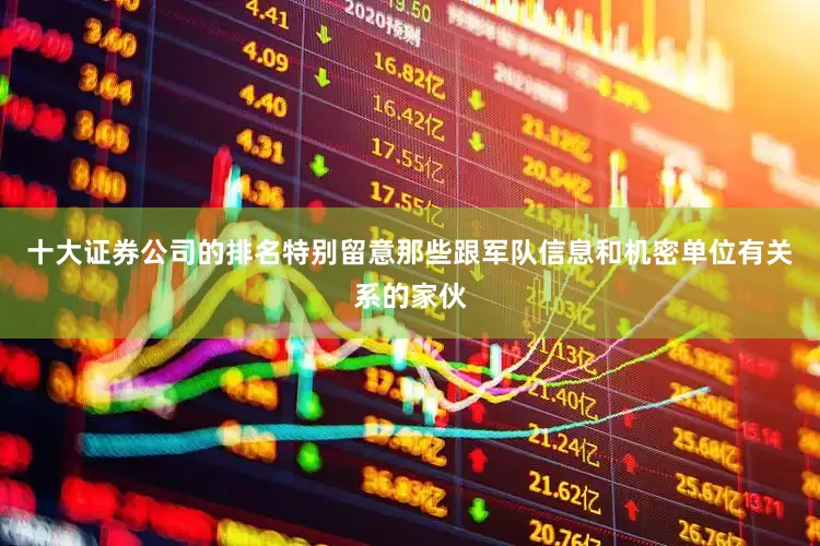 十大证券公司的排名特别留意那些跟军队信息和机密单位有关系的家伙