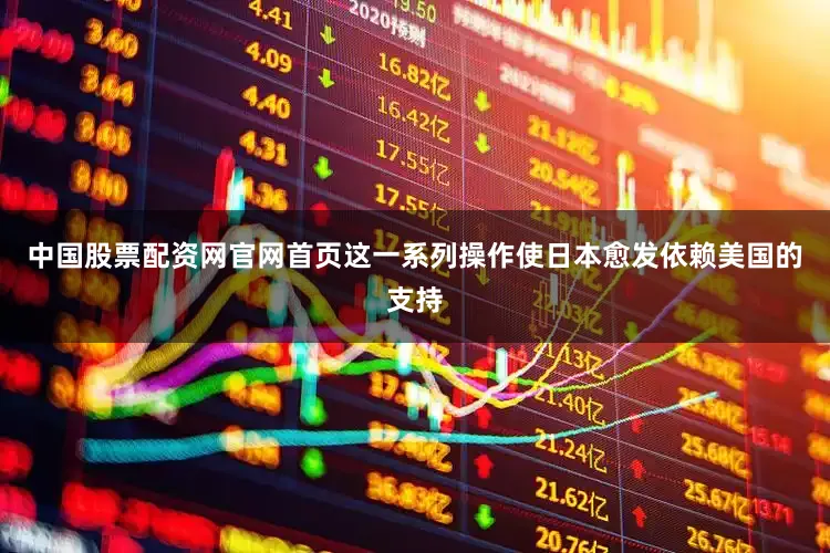 中国股票配资网官网首页这一系列操作使日本愈发依赖美国的支持