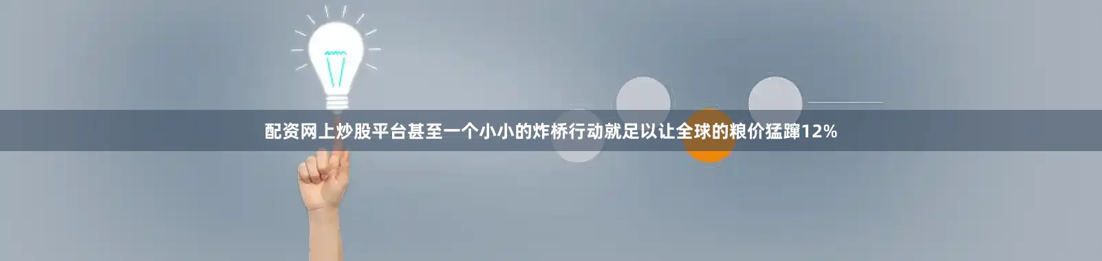 配资网上炒股平台甚至一个小小的炸桥行动就足以让全球的粮价猛蹿12%