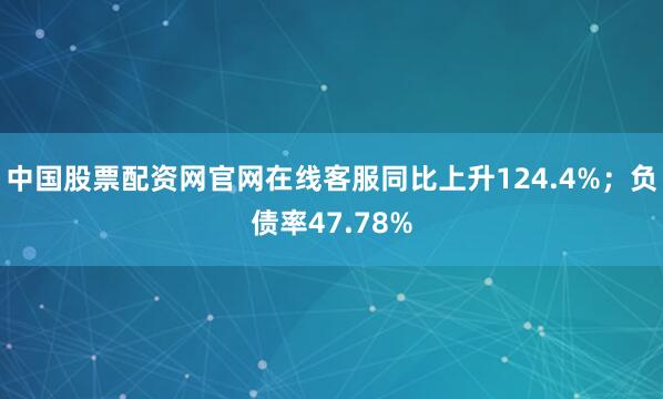 中国股票配资网官网在线客服同比上升124.4%；负债率47.78%