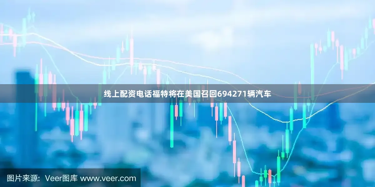 线上配资电话福特将在美国召回694271辆汽车