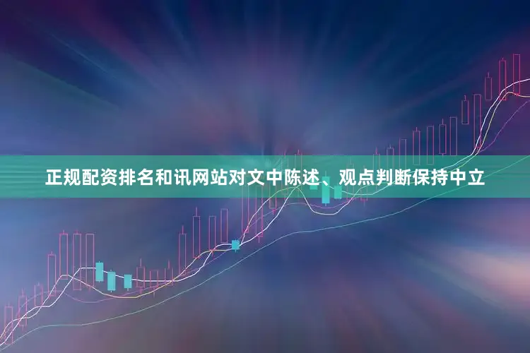 正规配资排名和讯网站对文中陈述、观点判断保持中立