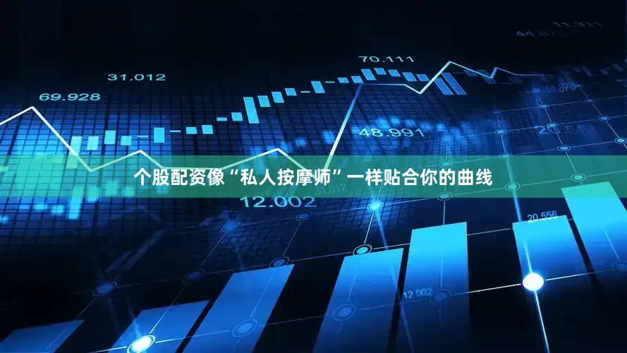 个股配资像“私人按摩师”一样贴合你的曲线