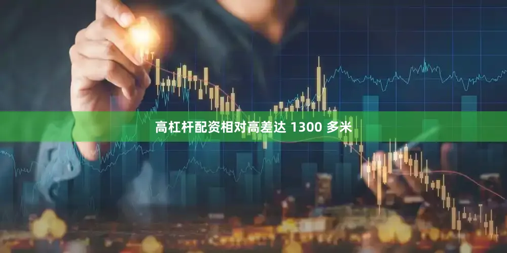 高杠杆配资相对高差达 1300 多米