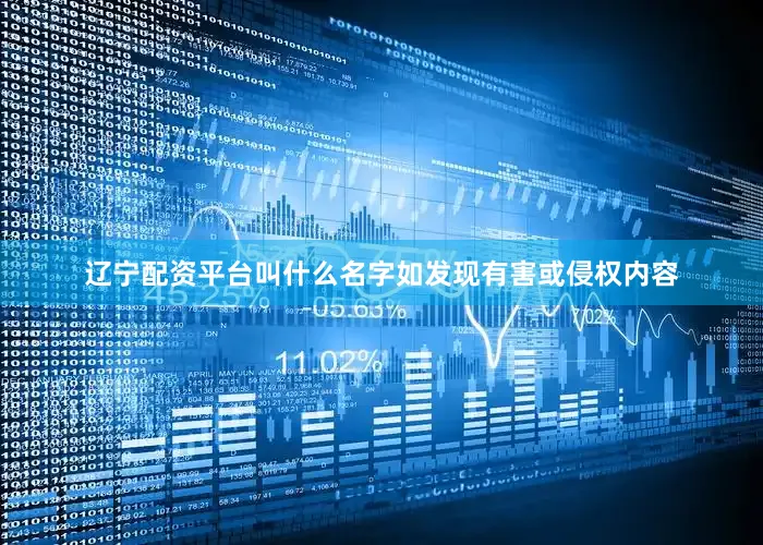 辽宁配资平台叫什么名字如发现有害或侵权内容