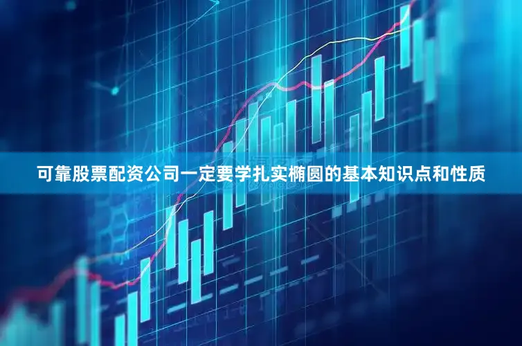 可靠股票配资公司一定要学扎实椭圆的基本知识点和性质