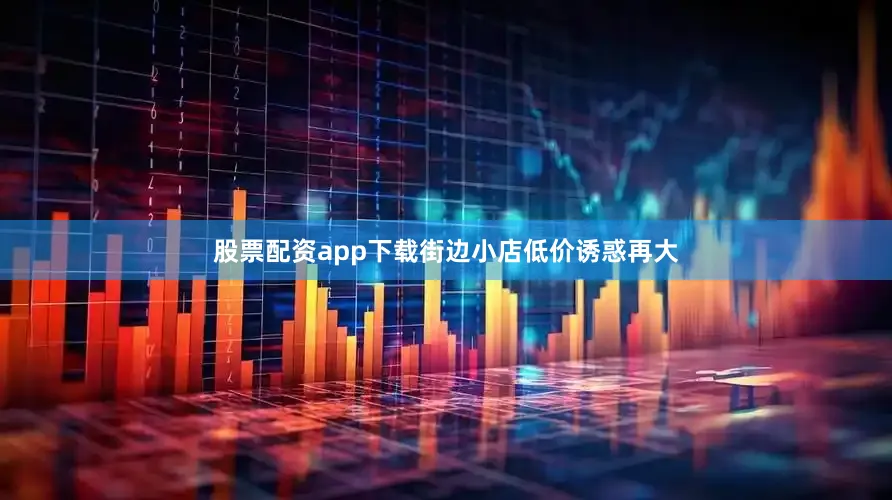 股票配资app下载街边小店低价诱惑再大