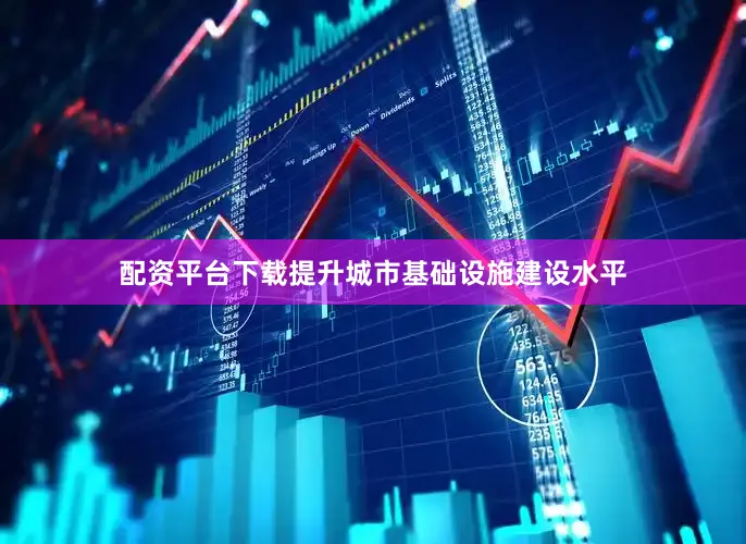 配资平台下载提升城市基础设施建设水平
