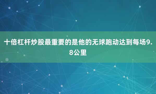 十倍杠杆炒股最重要的是他的无球跑动达到每场9.8公里
