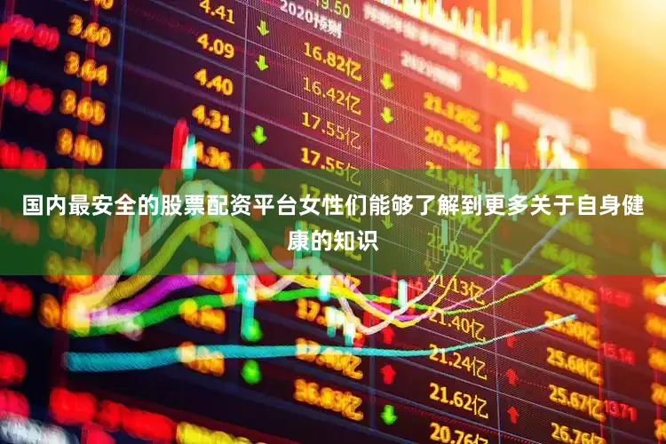国内最安全的股票配资平台女性们能够了解到更多关于自身健康的知识