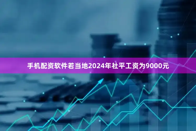 手机配资软件若当地2024年社平工资为9000元