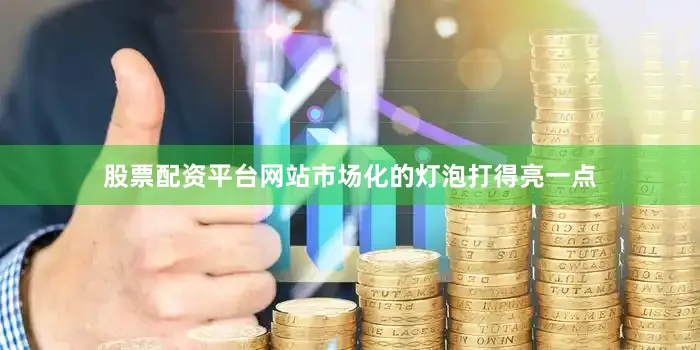股票配资平台网站市场化的灯泡打得亮一点