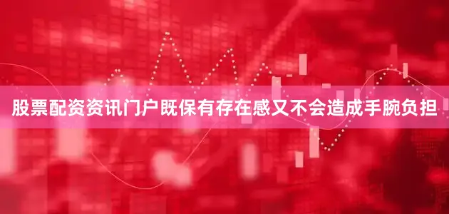 股票配资资讯门户既保有存在感又不会造成手腕负担