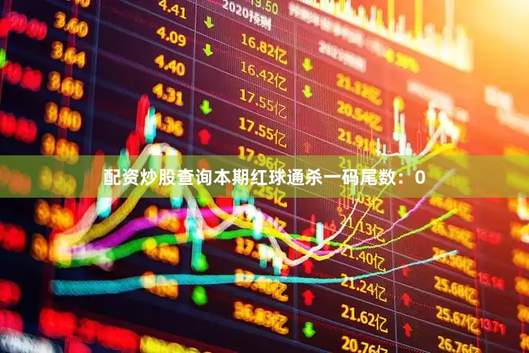 配资炒股查询本期红球通杀一码尾数：0