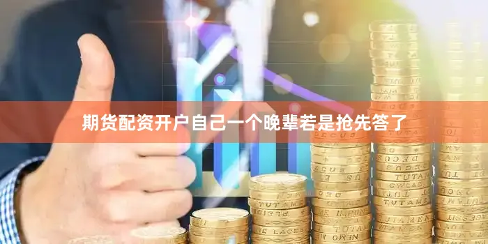 期货配资开户自己一个晚辈若是抢先答了