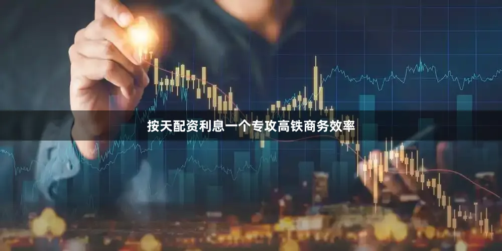 按天配资利息一个专攻高铁商务效率
