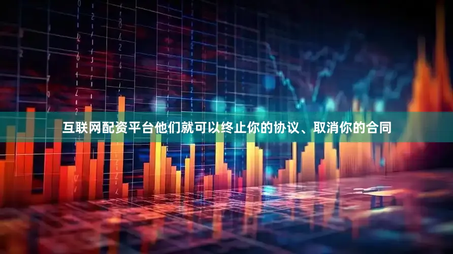互联网配资平台他们就可以终止你的协议、取消你的合同