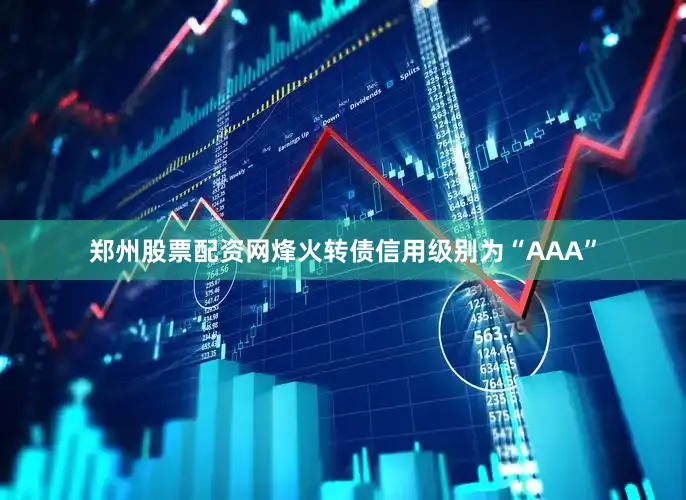 郑州股票配资网烽火转债信用级别为“AAA”